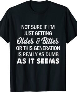 Not Sure If I'm Just Getting Older And Bitter Quote Tee Shirt
