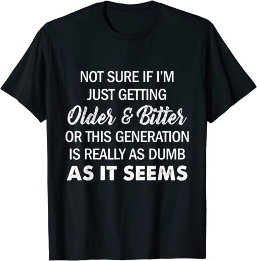 Not Sure If I'm Just Getting Older And Bitter Tee Shirt