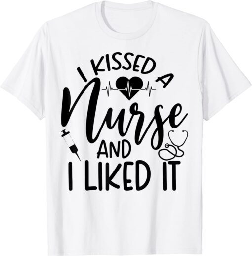Nurse I Kissed A Nurse and I Liked It Tee Shirt