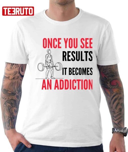 Once You See Results It Becomes An Addiction Gymer Quote Tee Shirt
