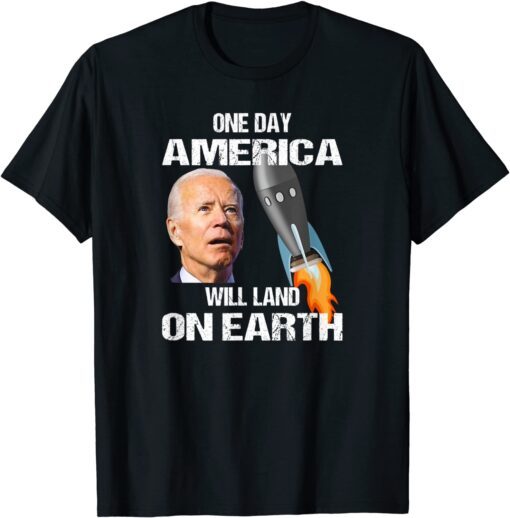 One Day America Will Land On Earth Anti Biden Tee Shirt