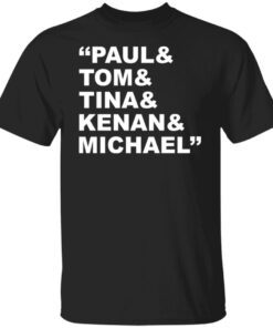 Paul and Tom and Tina and Kenan and Michael shirt