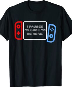 Paused My Game to be Here Tee Shirt