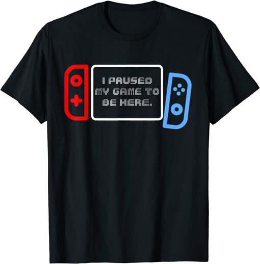 Paused My Game to be Here Tee Shirt