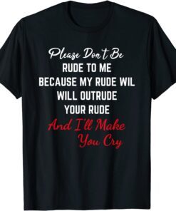 Please Don't Be Rude To Me Because My Rude Will Outrude Your Tee Shirt