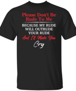 Please don’t be rude to me because my rude will outrude Tee shirt