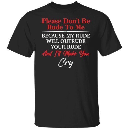 Please don’t be rude to me because my rude will outrude Tee shirt