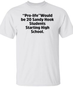 Prolife Would Be 20 Sandy Hook Students Starting High School Tee shirt