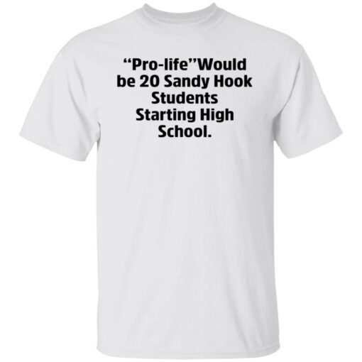 Prolife Would Be 20 Sandy Hook Students Starting High School Tee shirt