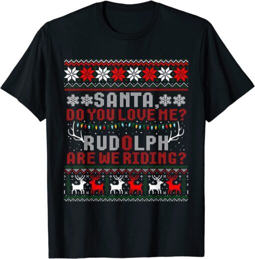 Santa Do You Love Me Rudolph Are We Riding Ugly Sweater Tee Shirt