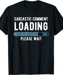 Sarcastic Comment Loading Please Wait Novelty Sarcasm Humor Tee Shirt