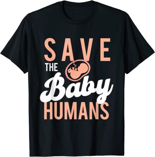 Save The Baby Humans - Unborn Pro Life Anti Abortion Tee Shirt