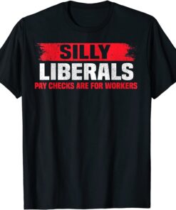 Silly Liberals Paychecks Are For Workers Pro President Trump Tee Shirt