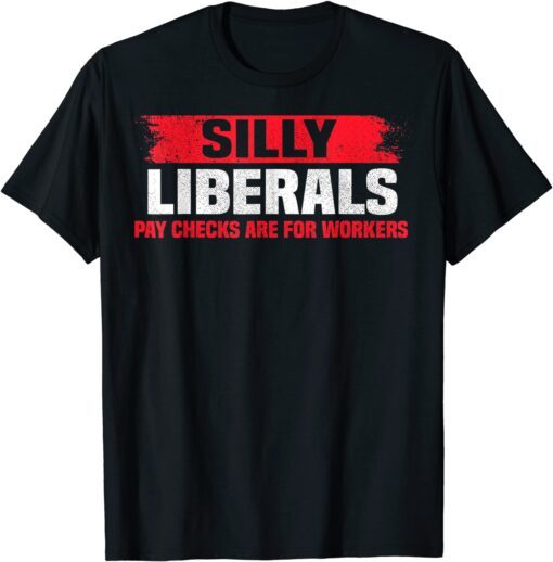 Silly Liberals Paychecks Are For Workers Pro President Trump Tee Shirt