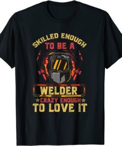 Skilled Enough To Be A Welder, Crazy Enough To Love It Tee Shirt