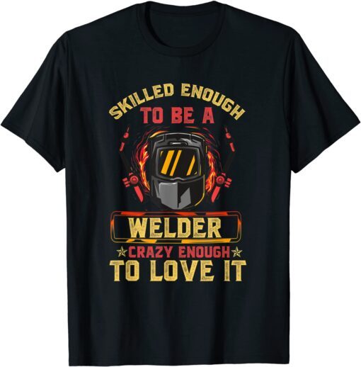 Skilled Enough To Be A Welder, Crazy Enough To Love It Tee Shirt