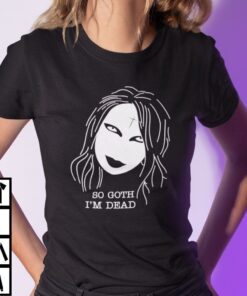 So Goth I’m Dead Tee Shirt