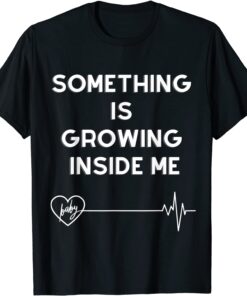 Something Is Growing Inside Me Tee Shirt