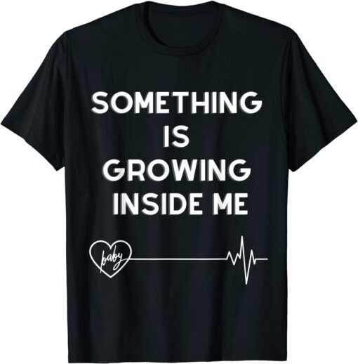 Something Is Growing Inside Me Tee Shirt