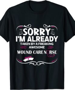 Sorry I'm Already Taken By Freaking Awesome Wound Care Nurse Tee Shirt