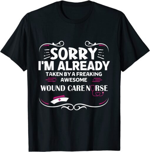 Sorry I'm Already Taken By Freaking Awesome Wound Care Nurse Tee Shirt