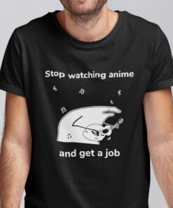 Stop Watching Anime And Get A Job Shirt