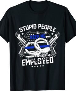 Stupid People Keep Me Employed Police Tee Shirt