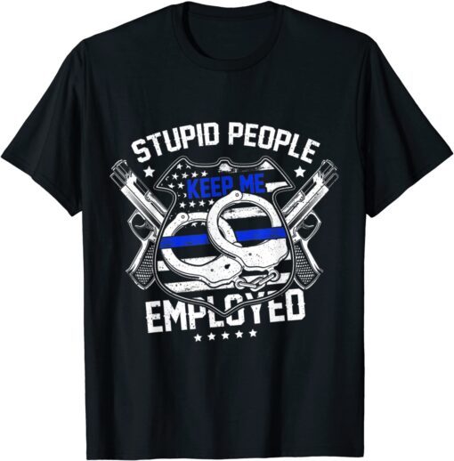 Stupid People Keep Me Employed Police Tee Shirt