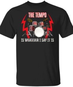 The tempo is whatever I say it is Tee shirt