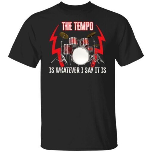 The tempo is whatever I say it is Tee shirt