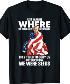 They Tried To Bury Us They Didn't Known We Were Seeds Trump Tee Shirt