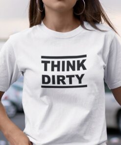 Think Dirty Tee Shirt