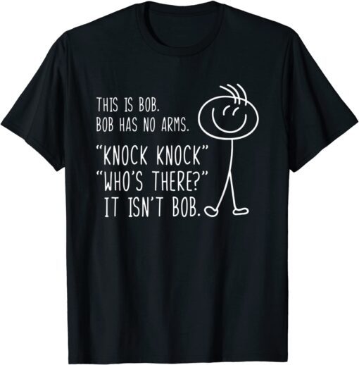 This Is Bob He Has No Arms Funny Knock Knock Sarcastic Humor Tee Shirt