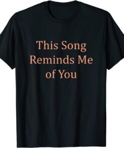 This Song Reminds Me Of You Music Ways To I Love You Say T-Shirt