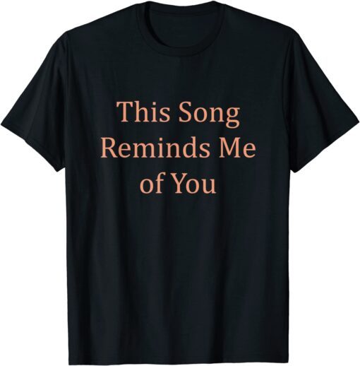 This Song Reminds Me Of You Music Ways To I Love You Say T-Shirt