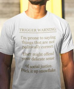 Trigger Warning I’m Prone To Saying Things That Are Not Politically Correct Tee Shirt