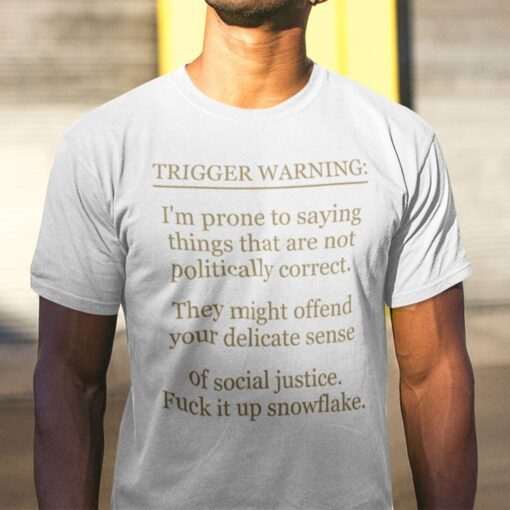 Trigger Warning I’m Prone To Saying Things That Are Not Politically Correct Tee Shirt