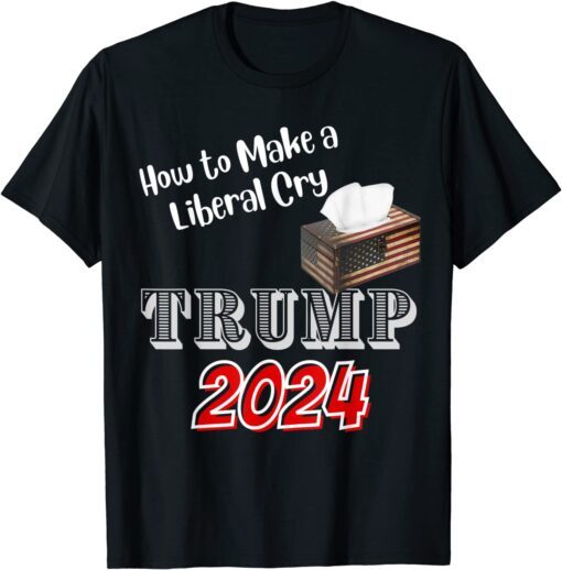 Trump 2024 How to Make a Liberal Cry Save America Tee Shirt