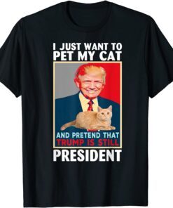 Trump 2024 Pet My Cat and Pretend Trump is Still President Tee Shirt