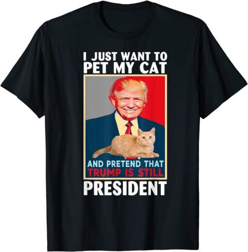 Trump 2024 Pet My Cat and Pretend Trump is Still President Tee Shirt