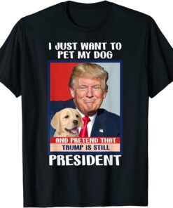 Trump 2024 Pet My Dog and Pretend Trump is Still President Tee Shirt