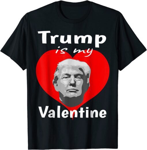 Trump My President Is My Valentine Trump Is My Valentine Tee Shirt