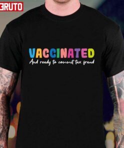 Vaccinated And Ready To Commit Tax Fraud Tee Shirt