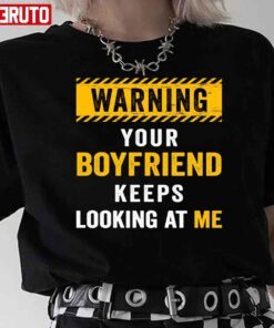 Warning Your Boyfriend Keeps Looking At Me Tee shirt