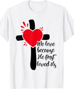 We Love Because He First Loved Us Tee Shirt