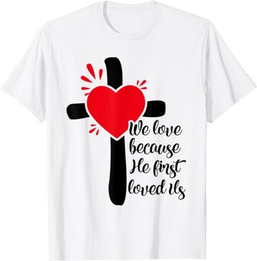 We Love Because He First Loved Us Tee Shirt