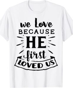 We Love Because He First loved Us Jesus God Religious Tee Shirt