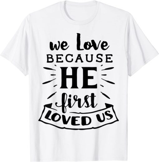 We Love Because He First loved Us Jesus God Religious Tee Shirt