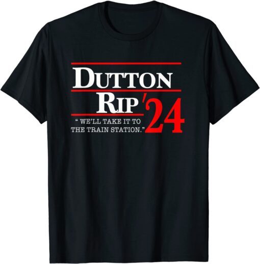 We'll Take It To The Train Station - Dutton Rip 2024 Tee Shirt