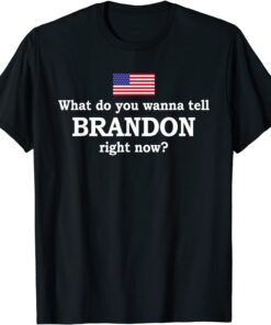 What Do You Wanna Tell Brandon Right Now Tee Shirt